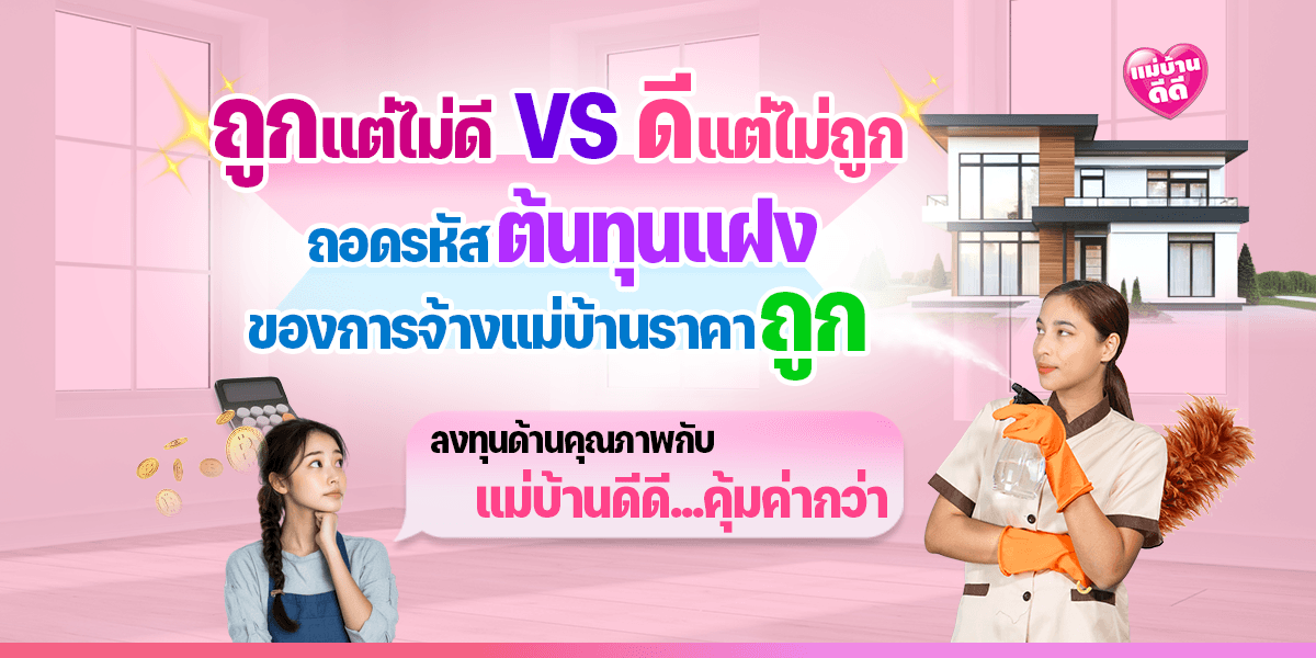 ถูกแต่ไม่ดี VS ดีแต่ไม่ถูก: ถอดรหัส ‘ต้นทุนแฝง’ ของการจ้างแม่บ้านราคาถูก