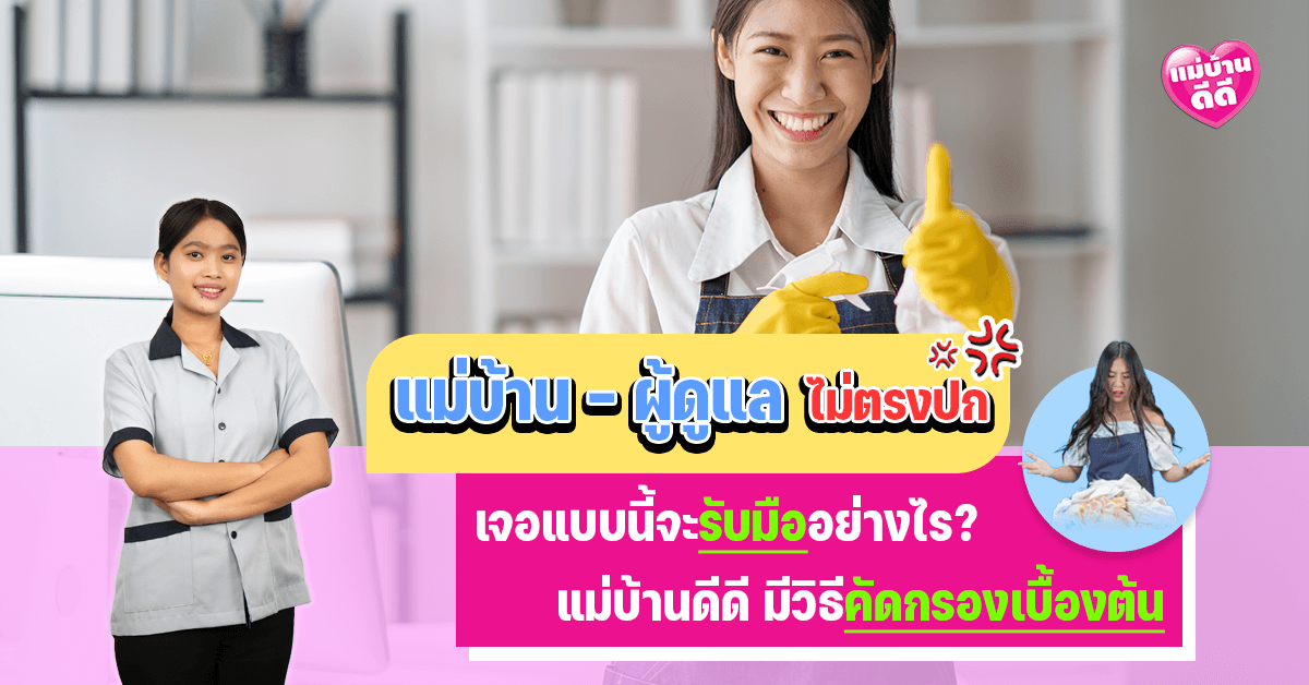 เมื่อแม่บ้าน-ผู้ดูแล ‘ไม่ตรงปก’ จะรับมืออย่างไร? พร้อมวิธีคัดกรองเบื้องต้น